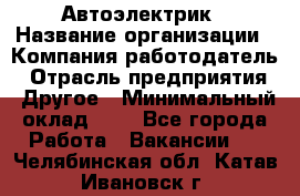 Автоэлектрик › Название организации ­ Компания-работодатель › Отрасль предприятия ­ Другое › Минимальный оклад ­ 1 - Все города Работа » Вакансии   . Челябинская обл.,Катав-Ивановск г.